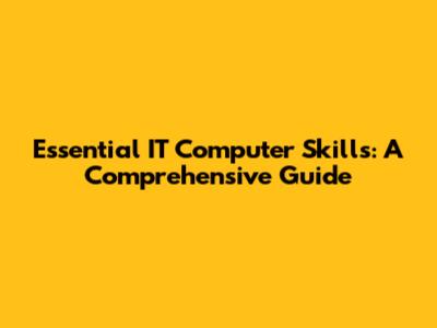 Essential IT Computer Skills: A Comprehensive Guide