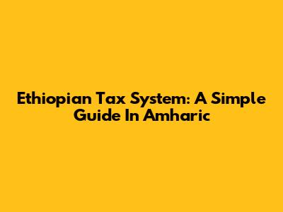 Ethiopian Tax System: A Simple Guide In Amharic