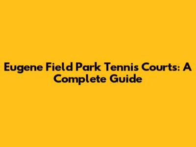 Eugene Field Park Tennis Courts: A Complete Guide