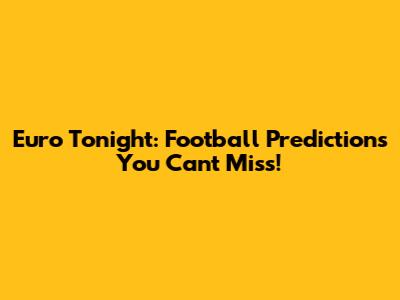 Euro Tonight: Football Predictions You Can't Miss!