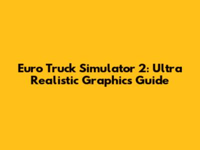 Euro Truck Simulator 2: Ultra Realistic Graphics Guide