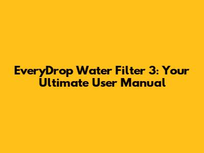 EveryDrop Water Filter 3: Your Ultimate User Manual