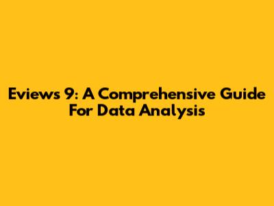 Eviews 9: A Comprehensive Guide For Data Analysis