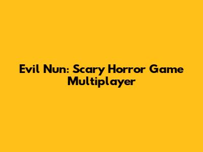 Evil Nun: Scary Horror Game Multiplayer
