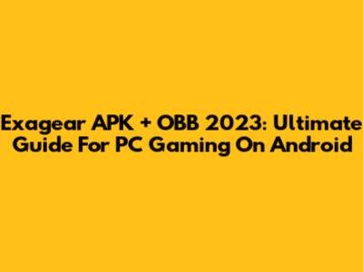 Exagear APK + OBB 2023: Ultimate Guide For PC Gaming On Android