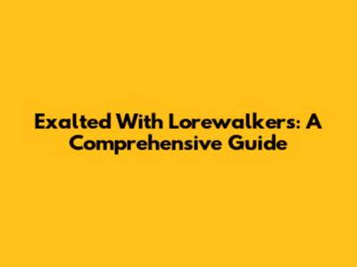 Exalted With Lorewalkers: A Comprehensive Guide
