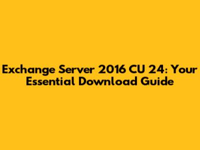 Exchange Server 2016 CU 24: Your Essential Download Guide