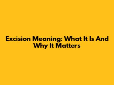 Excision Meaning: What It Is And Why It Matters