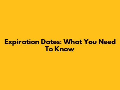 Expiration Dates: What You Need To Know