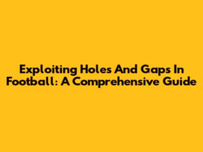 Exploiting Holes And Gaps In Football: A Comprehensive Guide