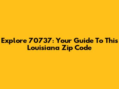 Explore 70737: Your Guide To This Louisiana Zip Code