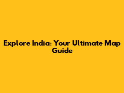 Explore India: Your Ultimate Map Guide