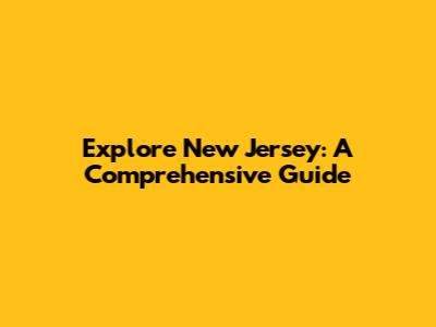 Explore New Jersey: A Comprehensive Guide
