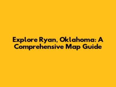 Explore Ryan, Oklahoma: A Comprehensive Map Guide