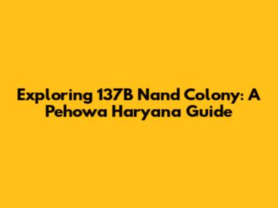 Exploring 137B Nand Colony: A Pehowa Haryana Guide