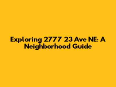 Exploring 2777 23 Ave NE: A Neighborhood Guide