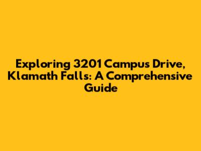 Exploring 3201 Campus Drive, Klamath Falls: A Comprehensive Guide