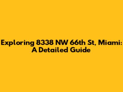 Exploring 8338 NW 66th St, Miami: A Detailed Guide