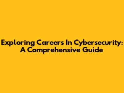 Exploring Careers In Cybersecurity: A Comprehensive Guide