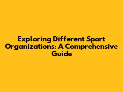Exploring Different Sport Organizations: A Comprehensive Guide