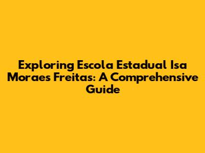 Exploring Escola Estadual Isa Moraes Freitas: A Comprehensive Guide