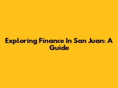 Exploring Finance In San Juan: A Guide