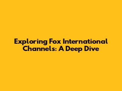 Exploring Fox International Channels: A Deep Dive