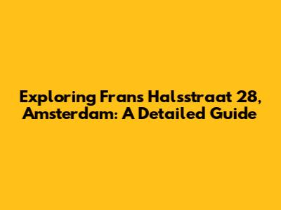 Exploring Frans Halsstraat 28, Amsterdam: A Detailed Guide