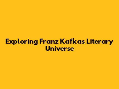 Exploring Franz Kafka's Literary Universe