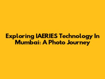 Exploring IAERIES Technology In Mumbai: A Photo Journey
