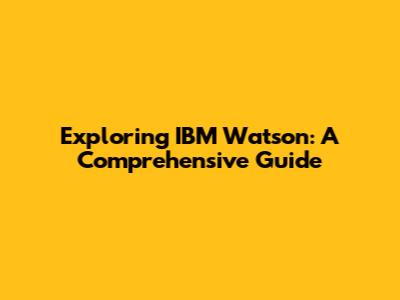 Exploring IBM Watson: A Comprehensive Guide