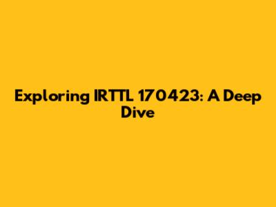Exploring IRTTL 170423: A Deep Dive