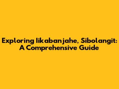 Exploring Iikabanjahe, Sibolangit: A Comprehensive Guide
