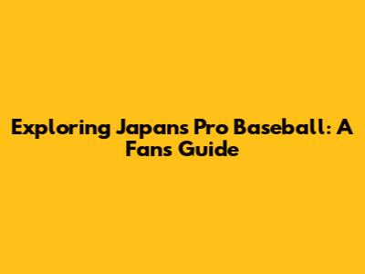 Exploring Japan's Pro Baseball: A Fan's Guide
