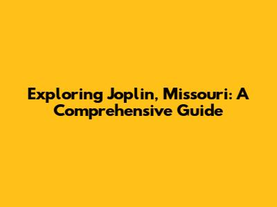 Exploring Joplin, Missouri: A Comprehensive Guide