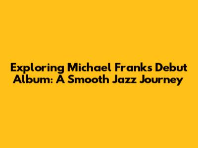 Exploring Michael Franks' Debut Album: A Smooth Jazz Journey