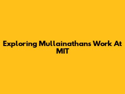 Exploring Mullainathan's Work At MIT