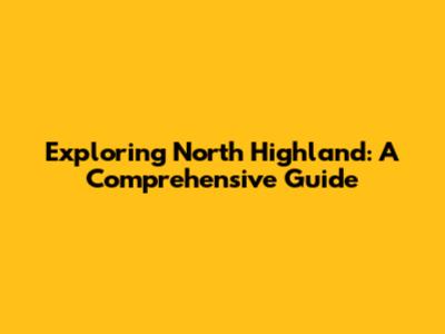 Exploring North Highland: A Comprehensive Guide