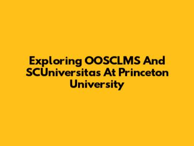Exploring OOSCLMS And SCUniversitas At Princeton University