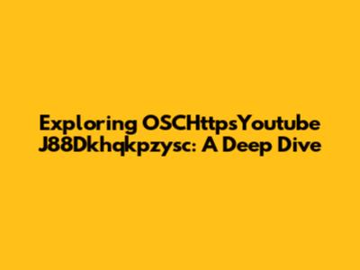 Exploring OSCHttpsYoutube J88Dkhqkpzysc: A Deep Dive