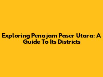 Exploring Penajam Paser Utara: A Guide To Its Districts
