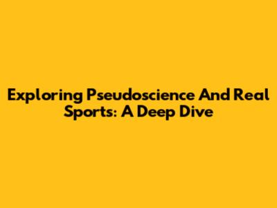 Exploring Pseudoscience And Real Sports: A Deep Dive