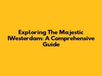 Exploring The Majestic IWesterdam: A Comprehensive Guide