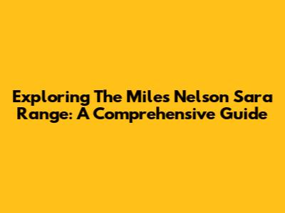 Exploring The Miles Nelson Sara Range: A Comprehensive Guide