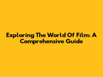 Exploring The World Of Film: A Comprehensive Guide