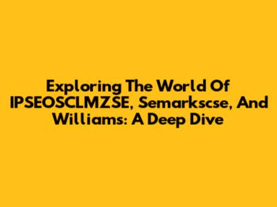 Exploring The World Of IPSEOSCLMZSE, Semarkscse, And Williams: A Deep Dive