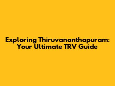 Exploring Thiruvananthapuram: Your Ultimate TRV Guide