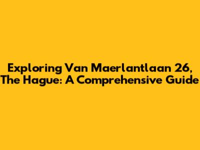 Exploring Van Maerlantlaan 26, The Hague: A Comprehensive Guide