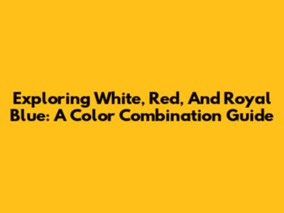 Exploring White, Red, And Royal Blue: A Color Combination Guide