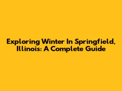 Exploring Winter In Springfield, Illinois: A Complete Guide